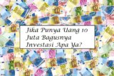 Jika Punya Uang 10 Juta Bagusnya Investasi Apa Ya?