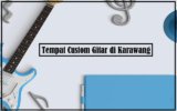 Rekomendasi Terbaik Tempat Custom Gitar di Karawang