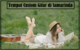 Rekomendasi & Tips Cari Tempat Custom Gitar di Samarinda