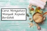 Cara Mengatasi Kulit Kepala Berminyak dan Tak Kunjung Hilang